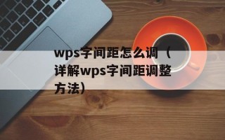 wps字间距怎么调（详解wps字间距调整方法）