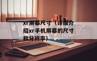 xr屏幕尺寸（详细介绍xr手机屏幕的尺寸和分辨率）