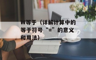 W等于（详解计算中的等于符号“=”的意义和用法）