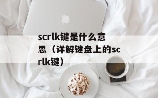 scrlk键是什么意思（详解键盘上的scrlk键）