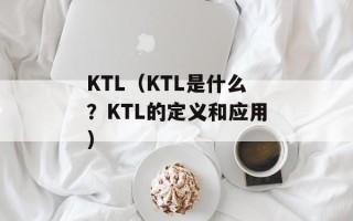 KTL（KTL是什么？KTL的定义和应用）