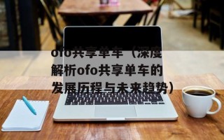 ofo共享单车（深度解析ofo共享单车的发展历程与未来趋势）