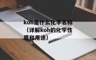 koh是什么化学名称（详解koh的化学性质和用途）
