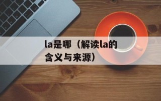 la是哪（解读la的含义与来源）