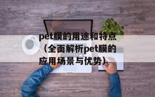 pet膜的用途和特点（全面解析pet膜的应用场景与优势）