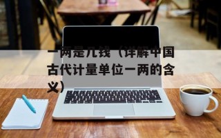一两是几钱（详解中国古代计量单位一两的含义）