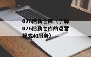 026后勤仓库（了解026后勤仓库的运营模式和服务）