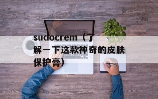 sudocrem（了解一下这款神奇的皮肤保护膏）