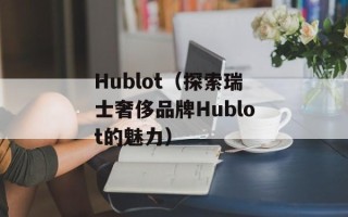 Hublot（探索瑞士奢侈品牌Hublot的魅力）