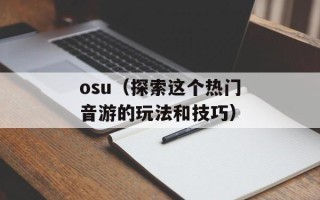 osu（探索这个热门音游的玩法和技巧）