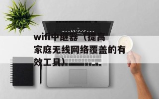 wifi中继器（提高家庭无线网络覆盖的有效工具）