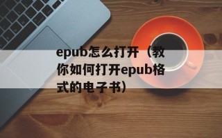 epub怎么打开（教你如何打开epub格式的电子书）