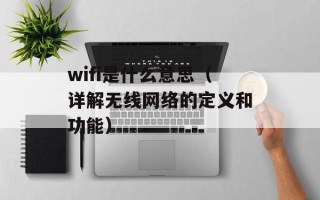 wifi是什么意思（详解无线网络的定义和功能）