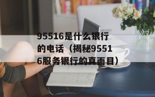 95516是什么银行的电话（揭秘95516服务银行的真面目）