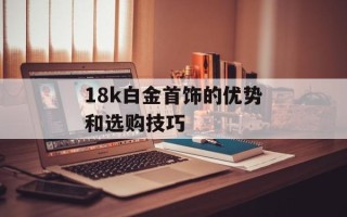 18k白金首饰的优势和选购技巧