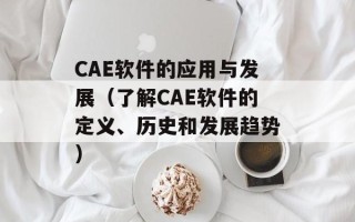 CAE软件的应用与发展（了解CAE软件的定义、历史和发展趋势）