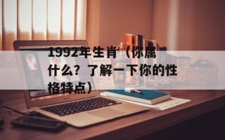 1992年生肖（你属什么？了解一下你的性格特点）