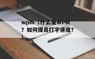wpm（什么是WPM？如何提高打字速度？）