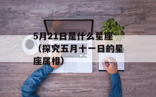 5月21日是什么星座（探究五月十一日的星座属相）