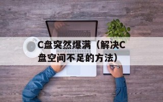 C盘突然爆满（解决C盘空间不足的方法）