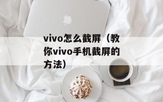 vivo怎么截屏（教你vivo手机截屏的方法）