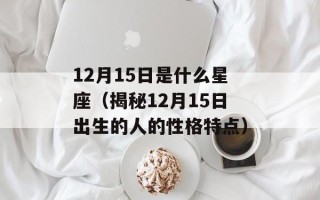 12月15日是什么星座（揭秘12月15日出生的人的性格特点）
