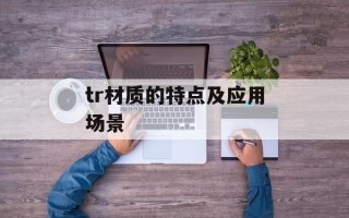 tr材质的特点及应用场景