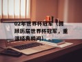 02年世界杯冠军（回顾历届世界杯冠军，重温经典瞬间）