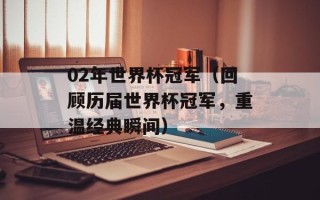 02年世界杯冠军（回顾历届世界杯冠军，重温经典瞬间）