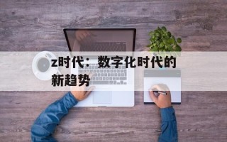 z时代：数字化时代的新趋势