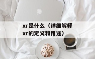 xr是什么（详细解释xr的定义和用途）