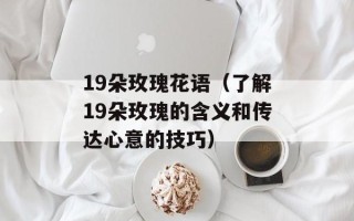 19朵玫瑰花语（了解19朵玫瑰的含义和传达心意的技巧）