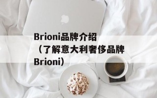 Brioni品牌介绍（了解意大利奢侈品牌Brioni）
