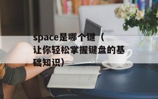 space是哪个键（让你轻松掌握键盘的基础知识）