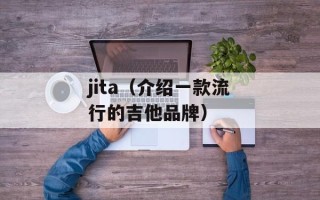 jita（介绍一款流行的吉他品牌）