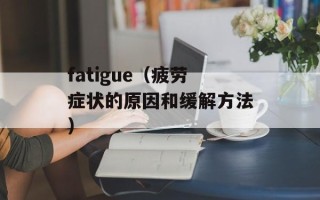 fatigue（疲劳症状的原因和缓解方法）