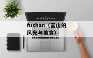 fushan（富山的风光与美食）