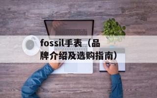 fossil手表（品牌介绍及选购指南）