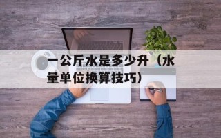 一公斤水是多少升（水量单位换算技巧）
