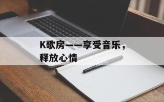 K歌房——享受音乐，释放心情