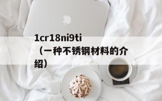 1cr18ni9ti（一种不锈钢材料的介绍）