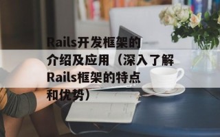 Rails开发框架的介绍及应用（深入了解Rails框架的特点和优势）