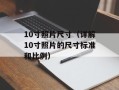 10寸照片尺寸（详解10寸照片的尺寸标准和比例）
