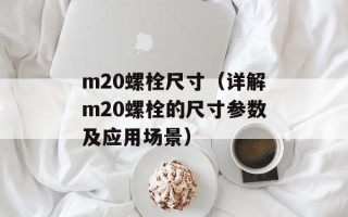 m20螺栓尺寸（详解m20螺栓的尺寸参数及应用场景）