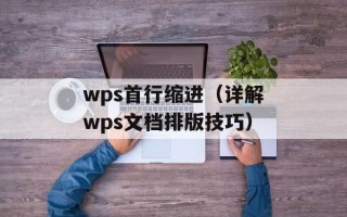wps首行缩进（详解wps文档排版技巧）
