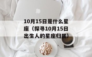 10月15日是什么星座（探寻10月15日出生人的星座归属）