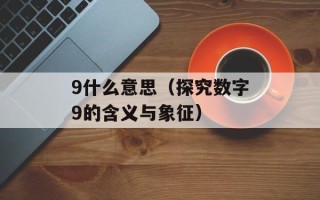 9什么意思（探究数字9的含义与象征）