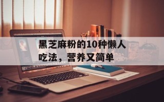 黑芝麻粉的10种懒人吃法，营养又简单