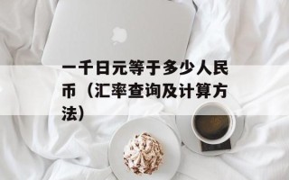 一千日元等于多少人民币（汇率查询及计算方法）