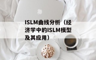 ISLM曲线分析（经济学中的ISLM模型及其应用）